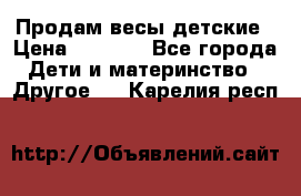 Продам весы детские › Цена ­ 1 500 - Все города Дети и материнство » Другое   . Карелия респ.